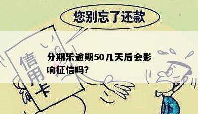 分期乐逾期50几天后会影响征信吗？