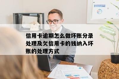 信用卡逾期怎么做坏账分录处理及欠信用卡的钱纳入坏账的处理方式