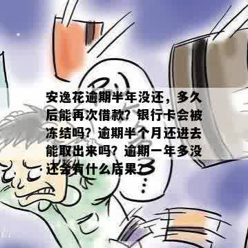 安逸花逾期半年没还，多久后能再次借款？银行卡会被冻结吗？逾期半个月还进去能取出来吗？逾期一年多没还会有什么后果？