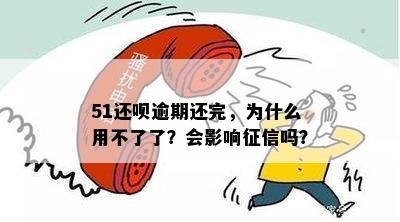 51还呗逾期还完，为什么用不了了？会影响征信吗？