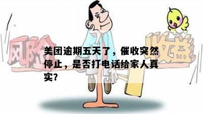 美团逾期五天了，催收突然停止，是否打电话给家人真实？