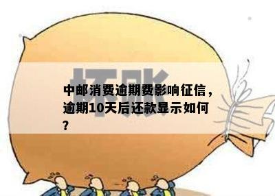 中邮消费逾期费影响征信，逾期10天后还款显示如何？