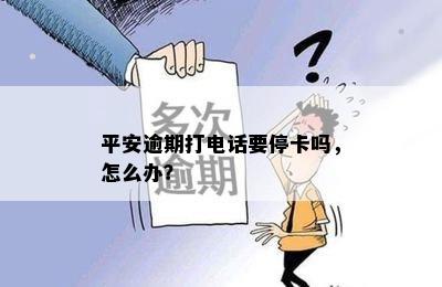 平安逾期打电话要停卡吗，怎么办？