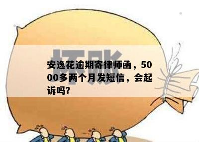 安逸花逾期寄律师函，5000多两个月发短信，会起诉吗？