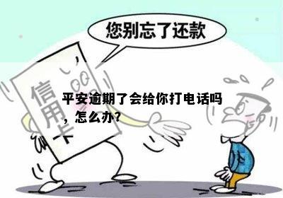 平安逾期了会给你打电话吗，怎么办？