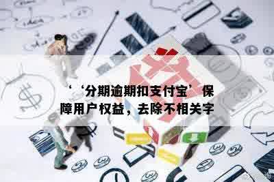 ‘‘分期逾期扣支付宝’保障用户权益，去除不相关字