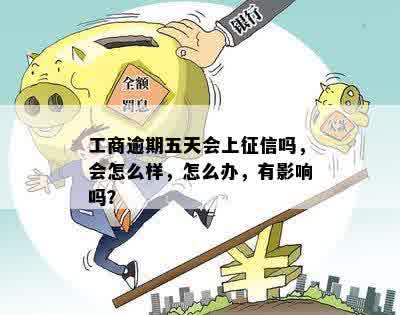 工商逾期五天会上征信吗，会怎么样，怎么办，有影响吗？