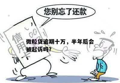 微粒贷逾期十万，半年后会被起诉吗？