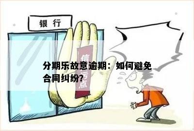 分期乐故意逾期：如何避免合同纠纷？