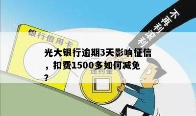 光大银行逾期3天影响征信，扣费1500多如何减免？