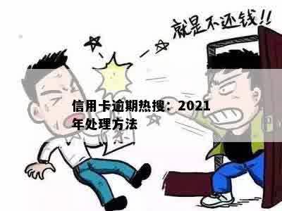 信用卡逾期热搜：2021年处理方法