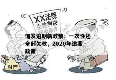 浦发逾期新政策：一次性还全部欠款，2020年逾期政策