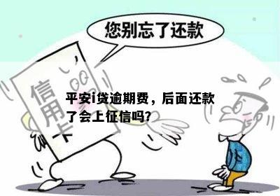 平安i贷逾期费，后面还款了会上征信吗？