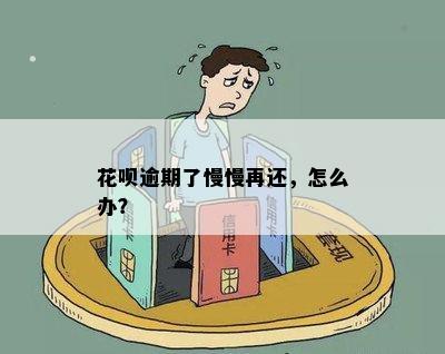 花呗逾期了慢慢再还，怎么办？