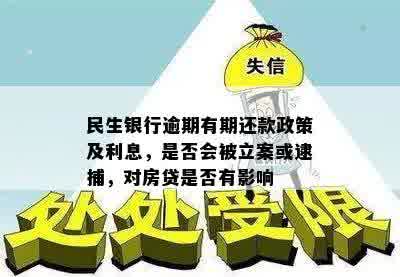 民生银行逾期有期还款政策及利息，是否会被立案或逮捕，对房贷是否有影响