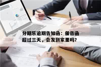 分期乐逾期告知函：催告函超过三天，会发到家里吗？