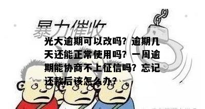 光大逾期可以改吗？逾期几天还能正常使用吗？一周逾期能协商不上征信吗？忘记还款后该怎么办？