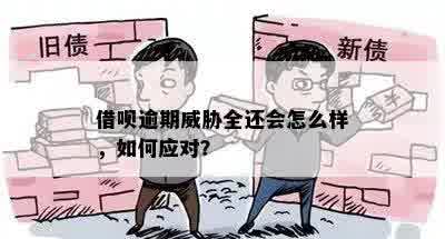 借呗逾期威胁全还会怎么样，如何应对？