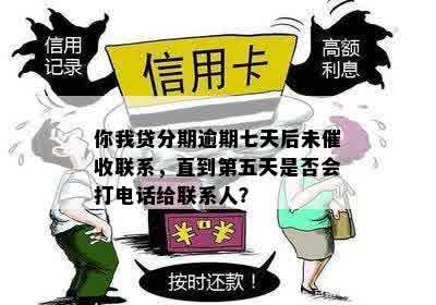 你我贷分期逾期七天后未催收联系，直到第五天是否会打电话给联系人？