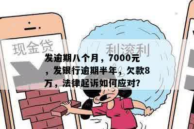 发逾期八个月，7000元，发银行逾期半年，欠款8万，法律起诉如何应对？