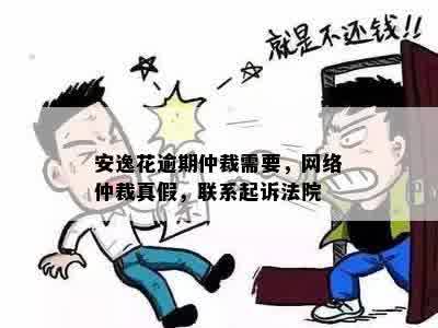 安逸花逾期仲裁需要，网络仲裁真假，联系起诉法院