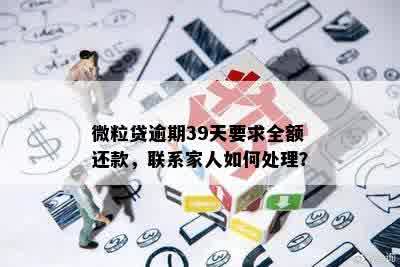 微粒贷逾期39天要求全额还款，联系家人如何处理？