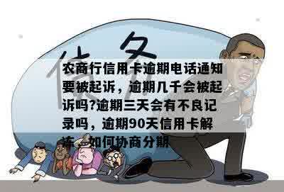 农商行信用卡逾期电话通知要被起诉，逾期几千会被起诉吗?逾期三天会有不良记录吗，逾期90天信用卡解冻，如何协商分期