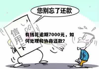 有钱花逾期7000元，如何处理和协商还款？