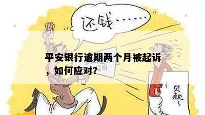 平安银行逾期两个月被起诉，如何应对？