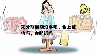 来分期逾期没事吧，会上征信吗，会起诉吗