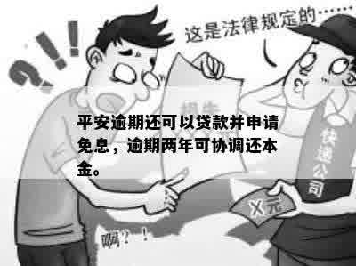 平安逾期还可以贷款并申请免息，逾期两年可协调还本金。