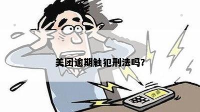 美团逾期触犯刑法吗？