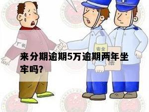 来分期逾期5万逾期两年坐牢吗？