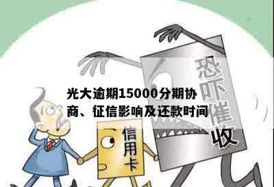 光大逾期15000分期协商、征信影响及还款时间