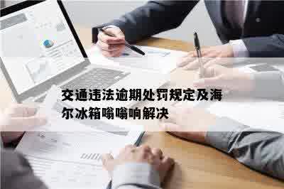 交通违法逾期处罚规定及海尔冰箱嗡嗡响解决