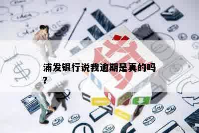 浦发银行说我逾期是真的吗？