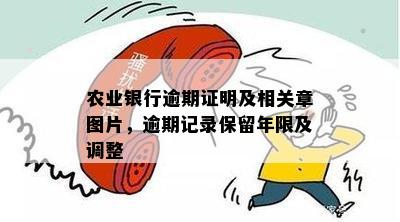 农业银行逾期证明及相关章图片，逾期记录保留年限及调整