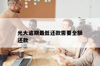 光大逾期更低还款需要全额还款