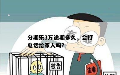 分期乐3万逾期多久，会打电话给家人吗？