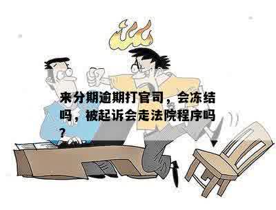 来分期逾期打官司，会冻结吗，被起诉会走法院程序吗？