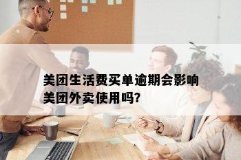 美团生活费买单逾期会影响美团外卖使用吗？