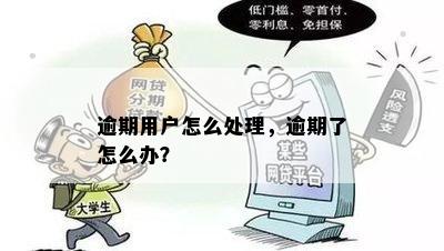 逾期用户怎么处理，逾期了怎么办？