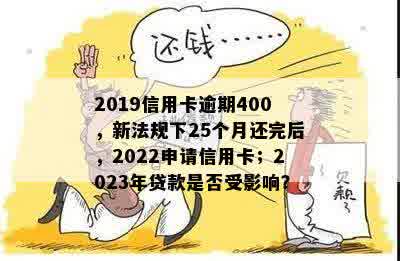 2019信用卡逾期400，新法规下25个月还完后，2022申请信用卡；2023年贷款是否受影响？