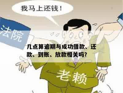 几点算逾期与成功借款、还款、到账、放款相关吗？