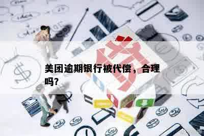 美团逾期银行被代偿，合理吗？