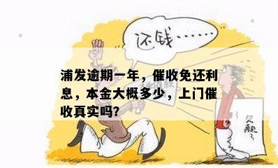 浦发逾期一年，催收免还利息，本金大概多少，上门催收真实吗？