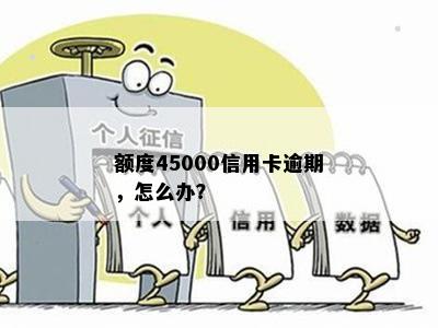 额度45000信用卡逾期，怎么办？