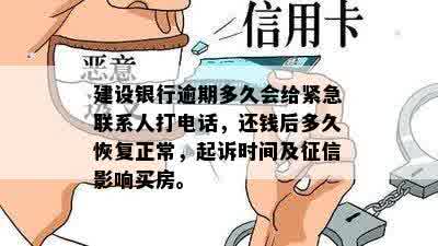 建设银行逾期多久会给紧急联系人打电话，还钱后多久恢复正常，起诉时间及征信影响买房。