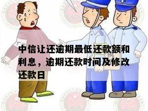 中信让还逾期更低还款额和利息，逾期还款时间及修改还款日