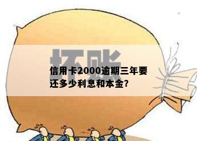 信用卡2000逾期三年要还多少利息和本金？